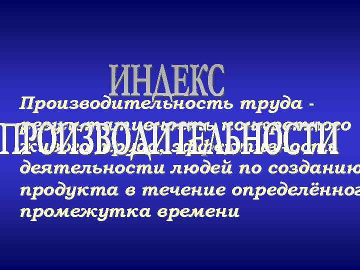Производительность труда результативность конкретного живого труда, эффективность деятельности людей по созданию продукта в течение