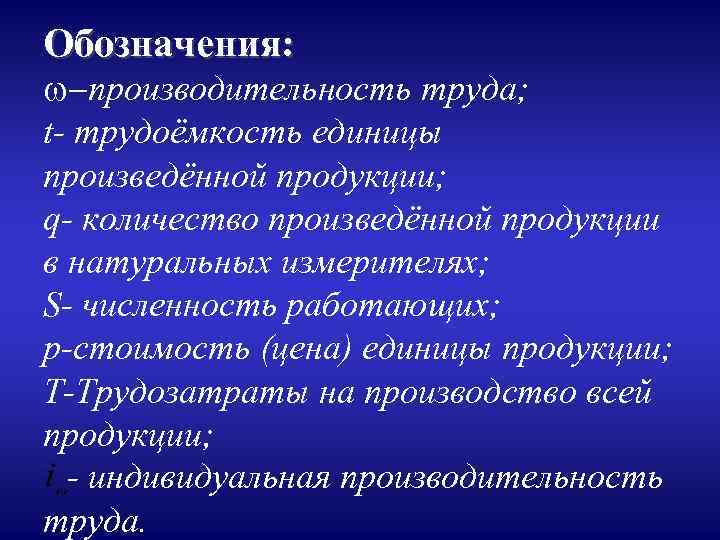 Обозначения: w-производительность труда; t- трудоёмкость единицы произведённой продукции; q- количество произведённой продукции в натуральных