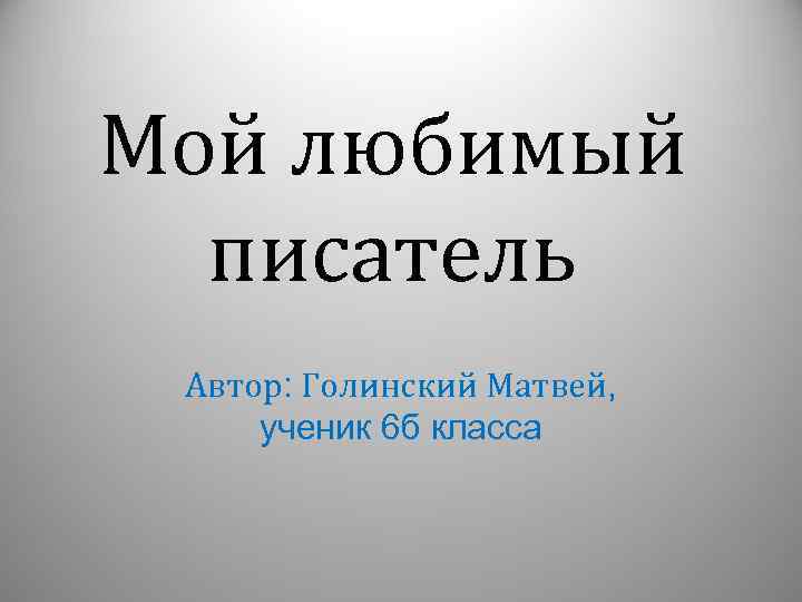 Мой любимый писатель Автор: Голинский Матвей, ученик 6 б класса 