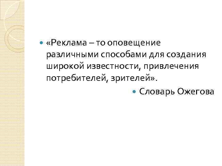  «Реклама – то оповещение различными способами для создания широкой известности, привлечения потребителей, зрителей»