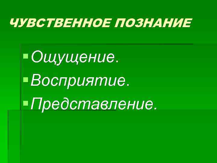 ЧУВСТВЕННОЕ ПОЗНАНИЕ § Ощущение. § Восприятие. § Представление. 