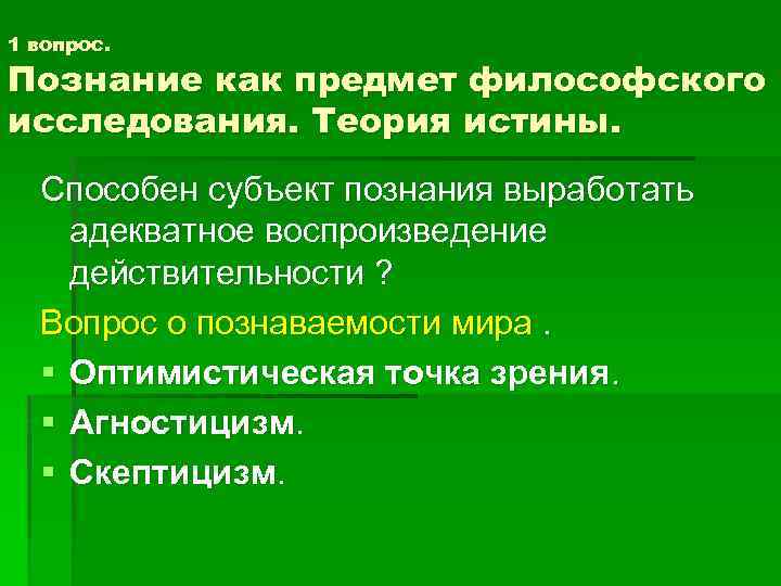 1 вопрос. Познание как предмет философского исследования. Теория истины. Способен субъект познания выработать адекватное