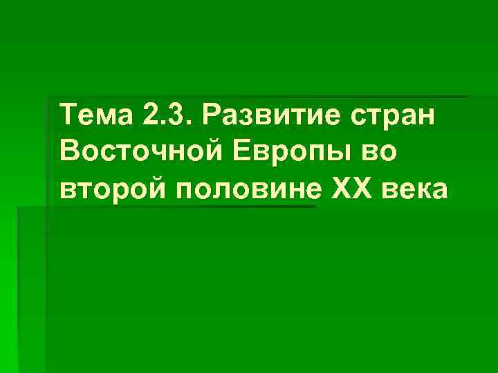 Тема 2. 3. Развитие стран Восточной Европы во второй половине XX века 