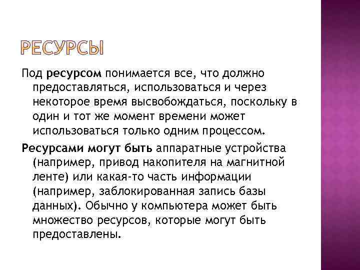 Под ресурсом понимается все, что должно предоставляться, использоваться и через некоторое время высвобождаться, поскольку