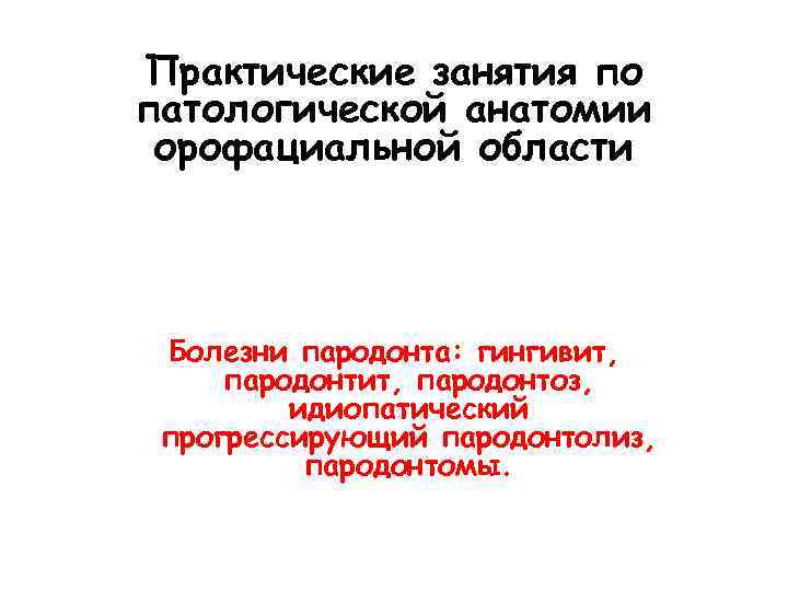 Практические занятия по патологической анатомии орофациальной области Болезни пародонта: гингивит, пародонтоз, идиопатический прогрессирующий пародонтолиз,