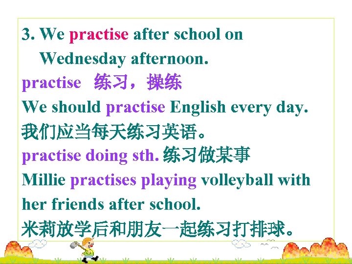 3. We practise after school on Wednesday afternoon. practise 练习，操练 We should practise English