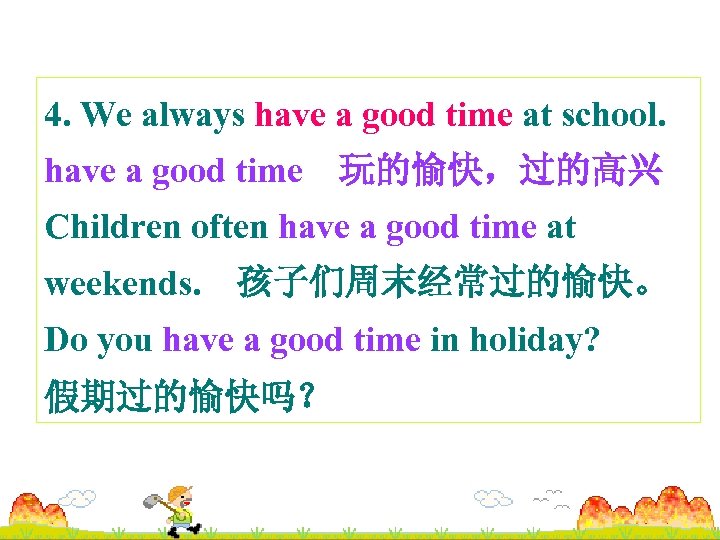 4. We always have a good time at school. have a good time 玩的愉快，过的高兴