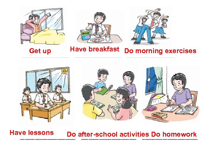 Get up Have lessons Have breakfast Do morning exercises Do after-school activities Do homework