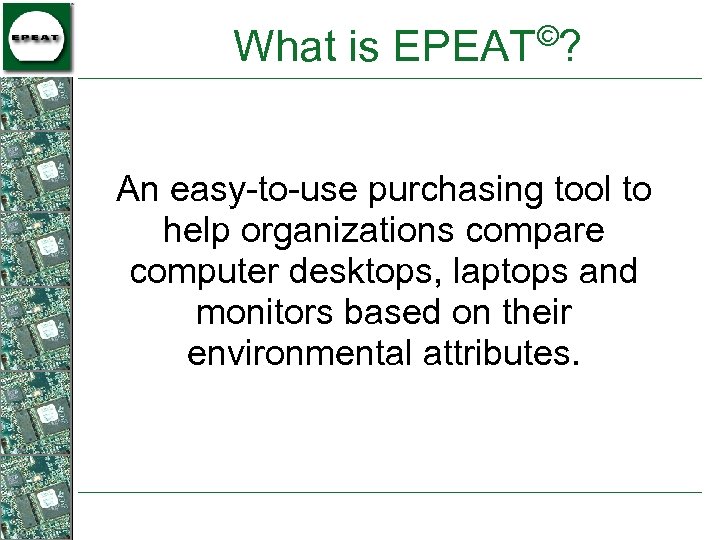 © What is EPEAT ? An easy-to-use purchasing tool to help organizations compare computer