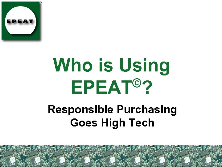 Who is Using © EPEAT ? Responsible Purchasing Goes High Tech 