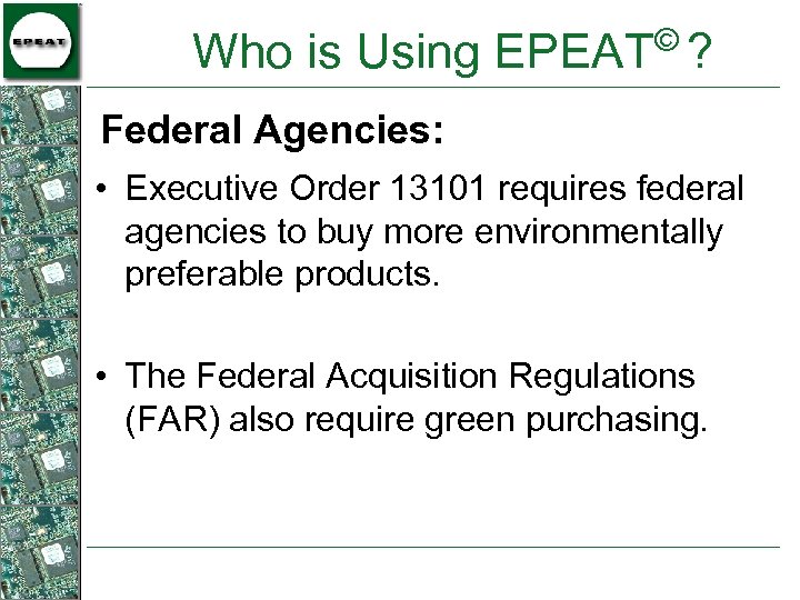 © Who is Using EPEAT ? Federal Agencies: • Executive Order 13101 requires federal