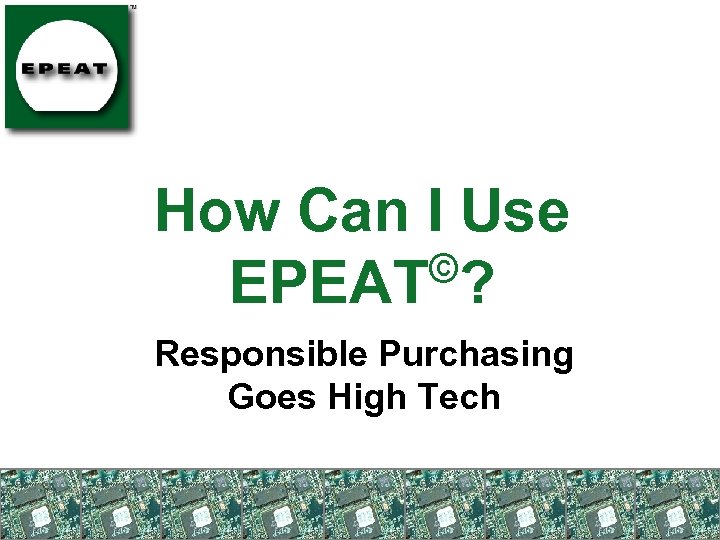 How Can I Use © EPEAT ? Responsible Purchasing Goes High Tech 
