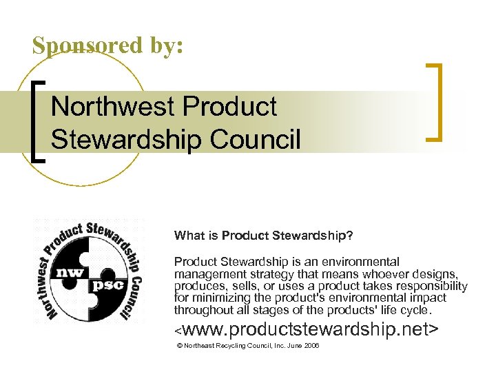 Sponsored by: Northwest Product Stewardship Council What is Product Stewardship? Product Stewardship is an