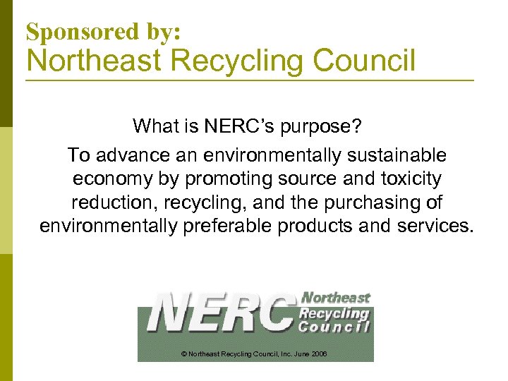 Sponsored by: Northeast Recycling Council What is NERC’s purpose? To advance an environmentally sustainable