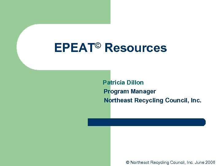 EPEAT© Resources Patricia Dillon Program Manager Northeast Recycling Council, Inc. © Northeast Recycling Council,