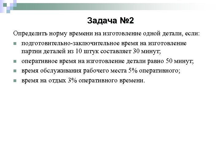 Задача № 2 Определить норму времени на изготовление одной детали, если: n подготовительно-заключительное время