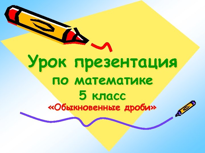 Урок презентация по математике 5 класс «Обыкновенные дроби» 
