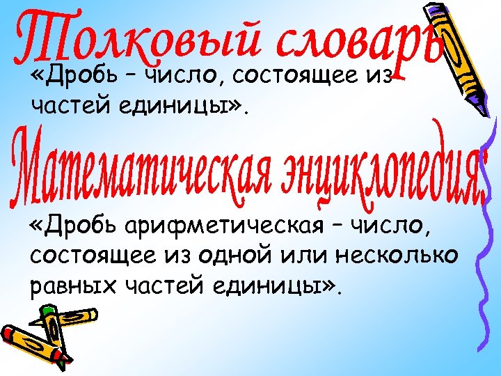  «Дробь – число, состоящее из частей единицы» . «Дробь арифметическая – число, состоящее