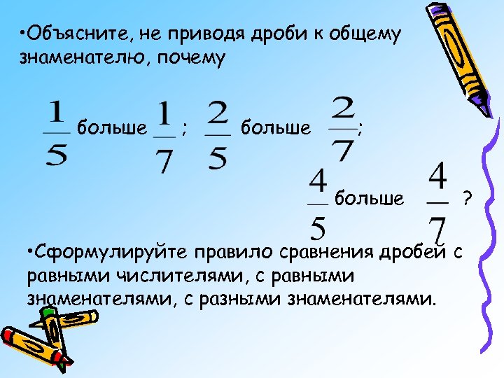  • Объясните, не приводя дроби к общему знаменателю, почему больше ; больше ?