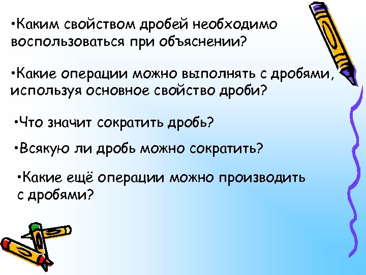  • Каким свойством дробей необходимо воспользоваться при объяснении? • Какие операции можно выполнять