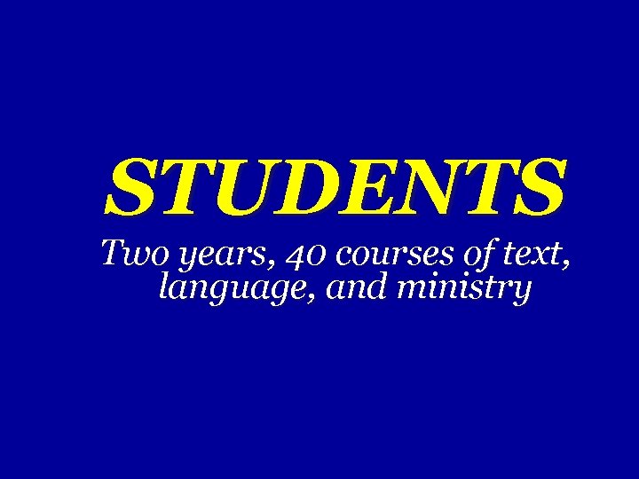 STUDENTS Two years, 40 courses of text, language, and ministry 