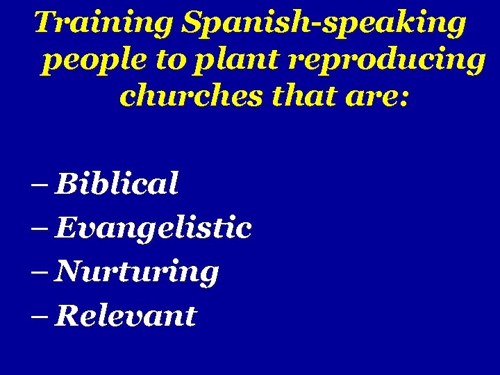 Training Spanish-speaking people to plant reproducing churches that are: – Biblical – Evangelistic –