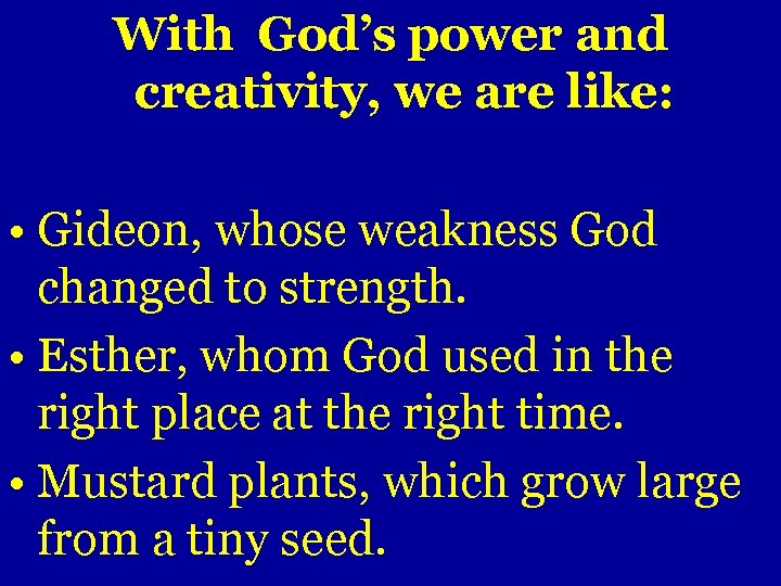 With God’s power and creativity, we are like: • Gideon, whose weakness God changed