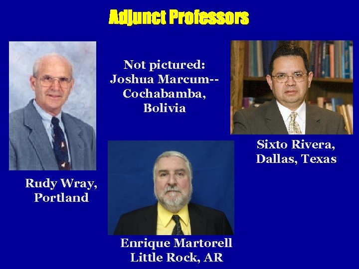 Adjunct Professors Not pictured: Joshua Marcum-Cochabamba, Bolivia Sixto Rivera, Dallas, Texas Rudy Wray, Portland