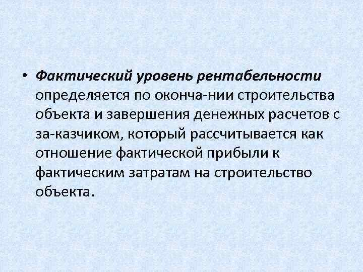  • Фактический уровень рентабельности определяется по оконча нии строительства объекта и завершения денежных