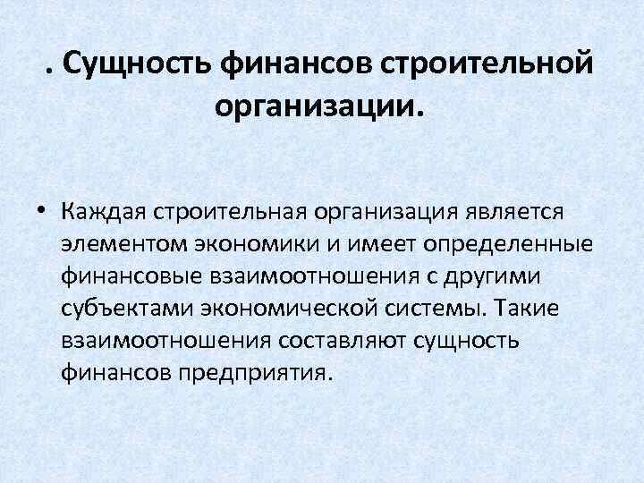 . Сущность финансов строительной организации. • Каждая строительная организация является элементом экономики и имеет