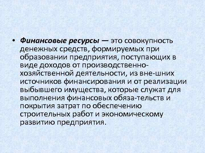  • Финансовые ресурсы — это совокупность денежных средств, формируемых при образовании предприятия, поступающих