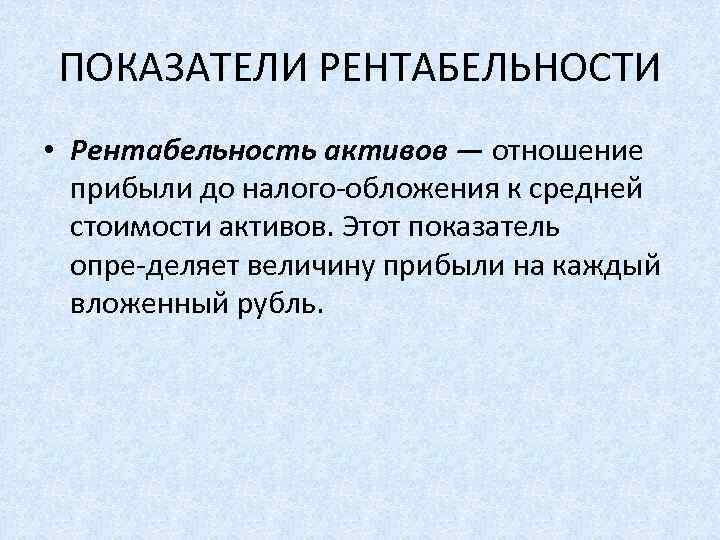 ПОКАЗАТЕЛИ РЕНТАБЕЛЬНОСТИ • Рентабельность активов — отношение прибыли до налого обложения к средней стоимости