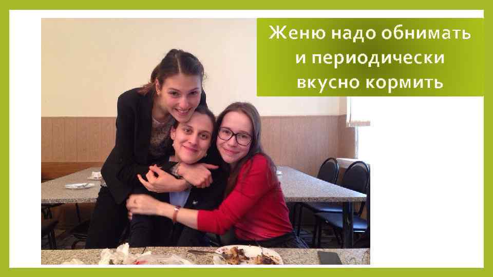 Женю надо обнимать и периодически вкусно кормить 