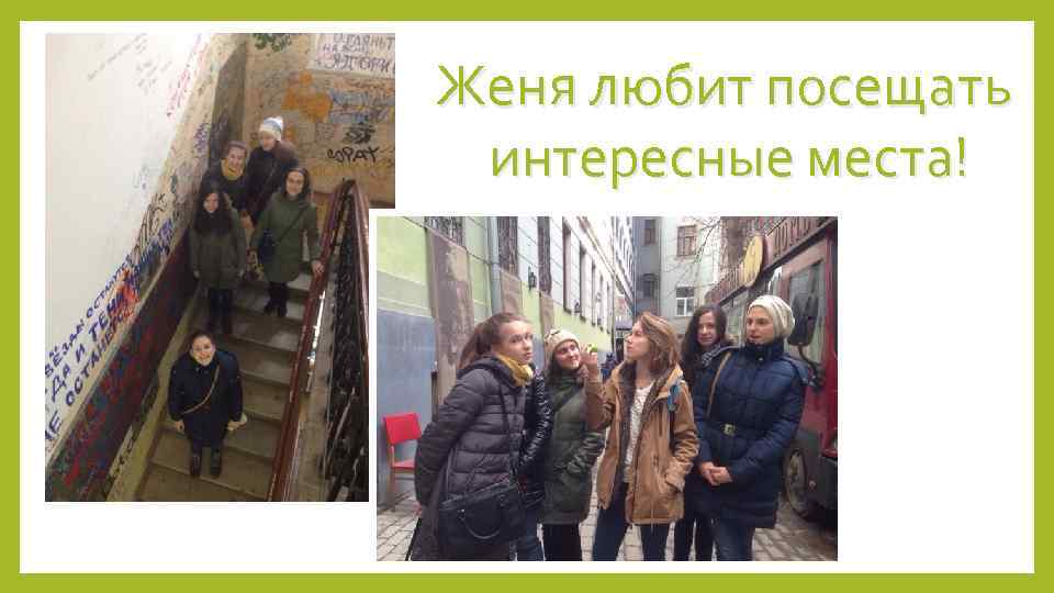 Женя любит посещать интересные места! 