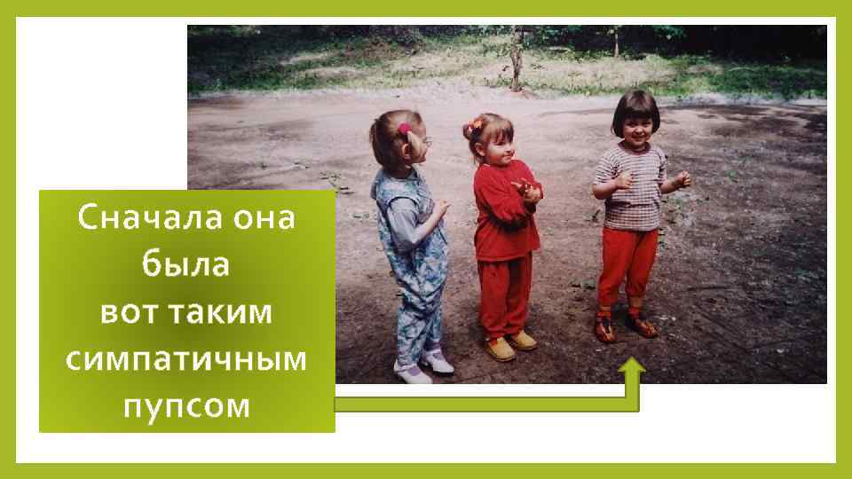 Сначала она была вот таким симпатичным пупсом 