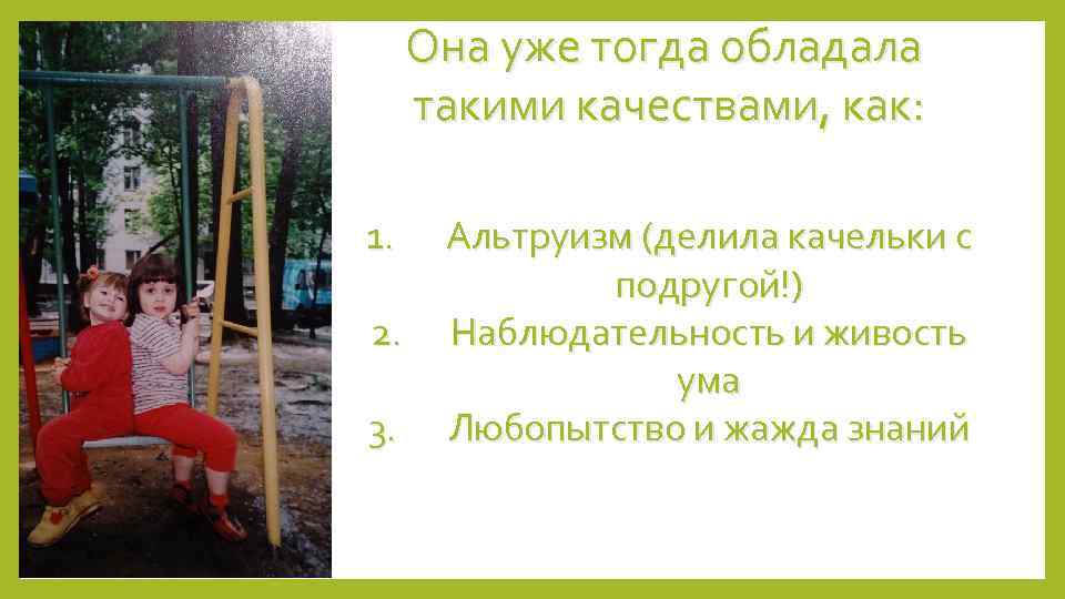 Она уже тогда обладала такими качествами, как: 1. 2. 3. Альтруизм (делила качельки с