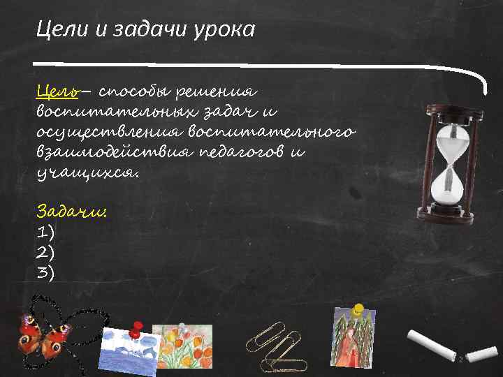 Цели и задачи урока Цель– способы решения воспитательных задач и осуществления воспитательного взаимодействия педагогов