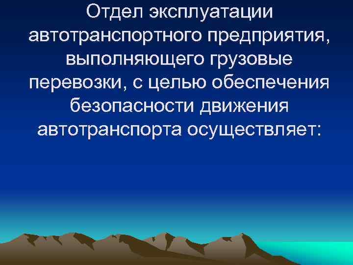 Отдел эксплуатации автотранспортного предприятия, выполняющего грузовые перевозки, с целью обеспечения безопасности движения автотранспорта осуществляет: