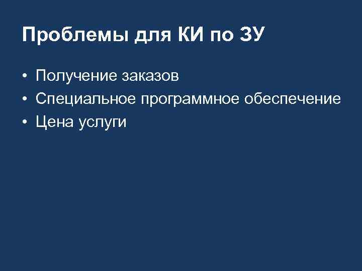 Проблемы для КИ по ЗУ • Получение заказов • Специальное программное обеспечение • Цена