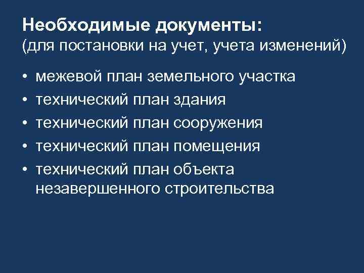 Необходимые документы: (для постановки на учет, учета изменений) • • • межевой план земельного