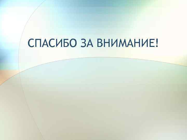 СПАСИБО ЗА ВНИМАНИЕ! 