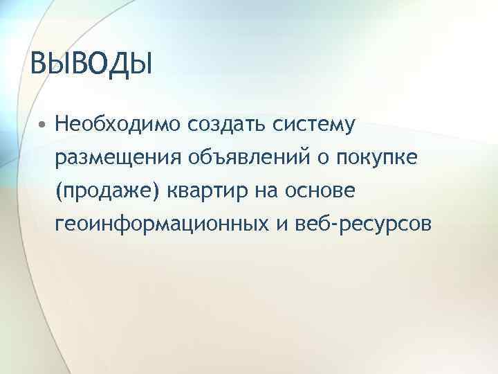 ВЫВОДЫ • Необходимо создать систему размещения объявлений о покупке (продаже) квартир на основе геоинформационных