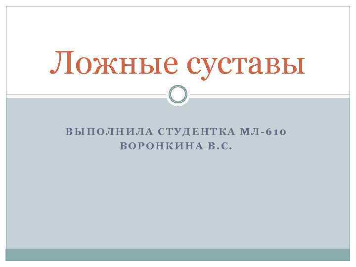 Ложные суставы ВЫПОЛНИЛА СТУДЕНТКА МЛ-610 ВОРОНКИНА В. С. 