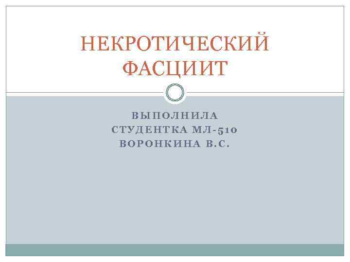 НЕКРОТИЧЕСКИЙ ФАСЦИИТ ВЫПОЛНИЛА СТУДЕНТКА МЛ-510 ВОРОНКИНА В. С. 