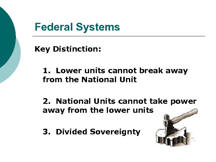 Federal Systems Key Distinction: 1. Lower units cannot break away from the National Unit