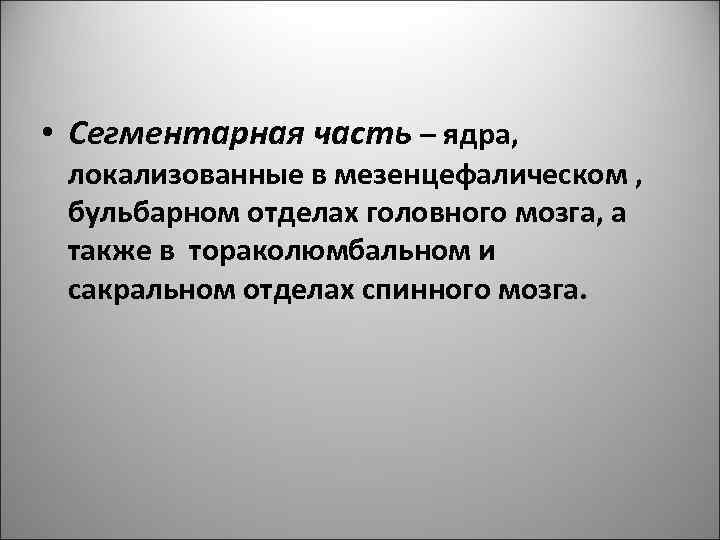  • Сегментарная часть – ядра, локализованные в мезенцефалическом , бульбарном отделах головного мозга,