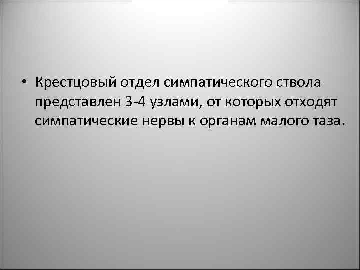  • Крестцовый отдел симпатического ствола представлен 3 -4 узлами, от которых отходят симпатические