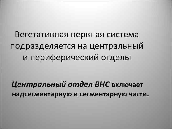 Вегетативная нервная система подразделяется на центральный и периферический отделы Центральный отдел ВНС включает надсегментарную