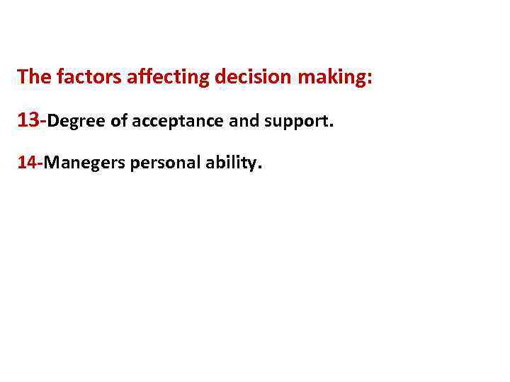 The factors affecting decision making: 13 -Degree of acceptance and support. 14 -Manegers personal
