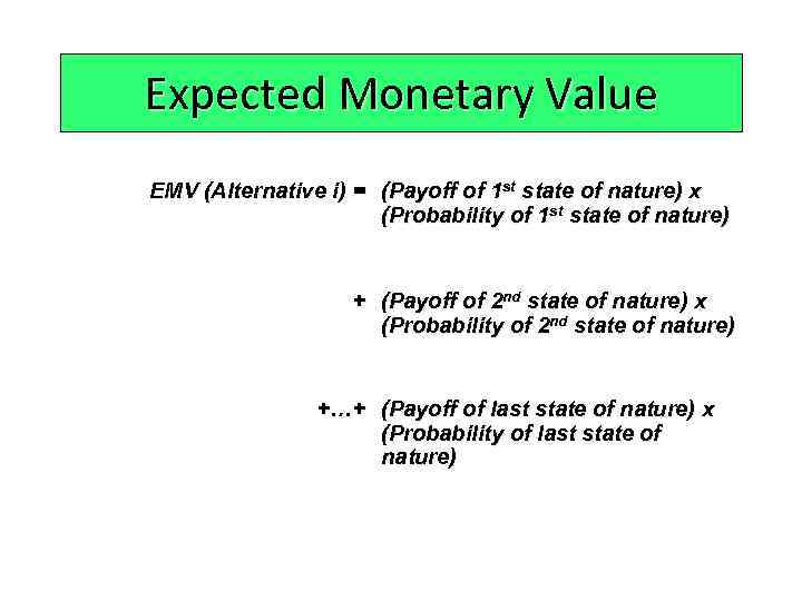 Expected Monetary Value EMV (Alternative i) = (Payoff of 1 st state of nature)